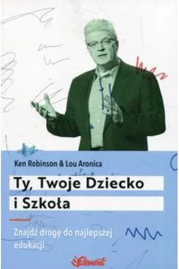 Ty, Twoje Dziecko i Szko�a. Znajd� drog� do najlepszej edukacji - Lou Aronica, Ken Robinson