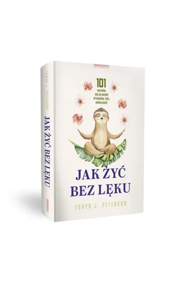Jak �y� bez l�ku. 101 sposob�w, aby si� uwolni� od niepokoju, fobii, atak�w paniki - Tanya J. Peterson