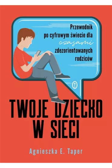 Twoje dziecko w sieci. Przewodnik po cyfrowym �wiecie dla czasami zdezorientowanych rodzic�w - Agnieszka Taper