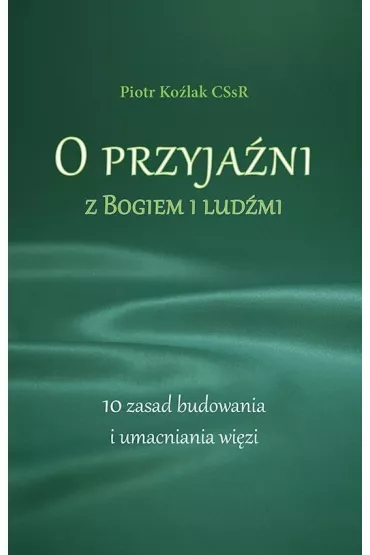 O przyja�ni z Bogiem i lud�mi. 10 zasad budowania i umacniania wi�zi - Piotr Ko�lak
