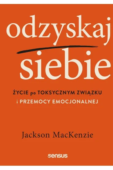 Odzyskaj siebie. �ycie po toksycznym zwi�zku i przemocy emocjonalnej - Jackson Mackenzie