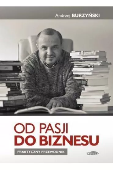 Od pasji do biznesu. Praktyczny przewodnik TW - Andrzej Burzy�ski