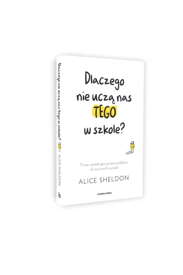 Dlaczego nie ucz� nas tego w szkole? Nowe, zaskakuj�co proste podej�cie do �yciowych wyzwa� - Pawe� Lubo�ski, Alice Sheldon