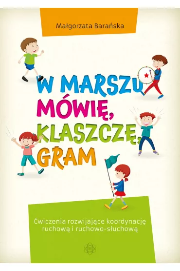 W marszu m�wi�, klaszcz�, gram. �wiczenia rozwijaj�ce koordynacj� ruchow� i ruchowo-s�uchow� - Ma�gorzata Bara�ska