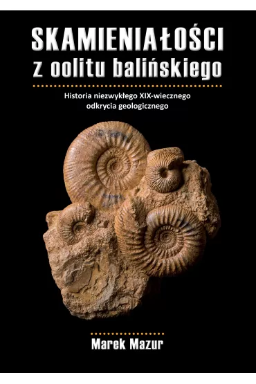Skamienia�o�ci z oolitu bali�skiego. Historia niezwyk�ego XIX-wiecznego odkrycia geologicznego - Marek Mazur