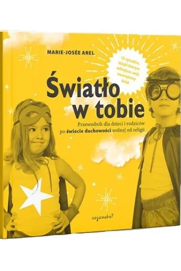 �wiat�o w tobie. Przewodnik dla rodzic�w i dzieci po duchowo�ci wolnej od religii. 10 rytua��w, dzi�ki kt�rym odkryjesz sw�j wewn�trzny �wiat - Marie-Jose Arel