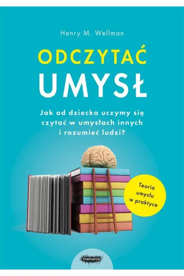 Odczyta� umys�. Jak od dziecka uczymy si� czyta� w umys�ach innych i rozumie� ludzi? - Henry M. Wellman