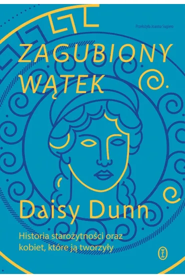 Zagubiony w�tek. Historia staro�ytno�ci oraz kobiet, kt�re j� tworzy�y - Daisy Dunn