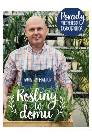 Ro�liny w domu. Porady Miejskiego Ogrodnika - Pawe�  Szymaniuk