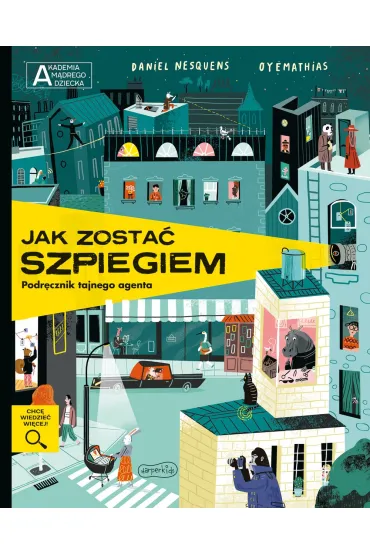 Jak zosta� szpiegiem. Podr�cznik tajnego agenta. Akademia M�drego Dziecka. Chc� wiedzie� wi�cej - Daniel  Nesquens