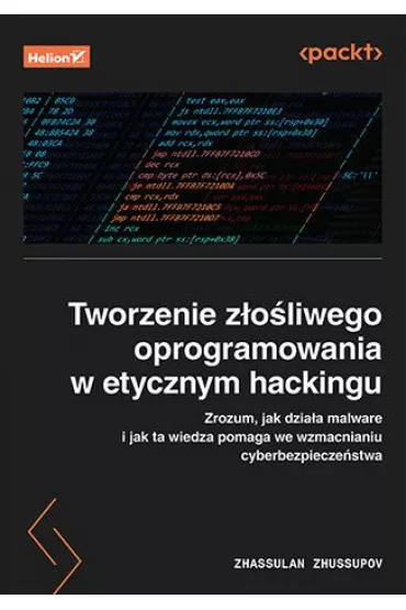 Tworzenie z�o�liwego oprogramowania w etycznym hackingu. Zrozum, jak dzia�a malware i jak ta wiedza - Zhassulan Zhussupov