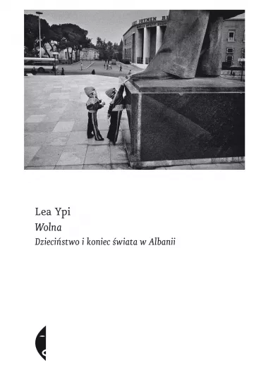 Wolna. Dziecistwo i koniec wiata w Albanii - Lea  Ypi
