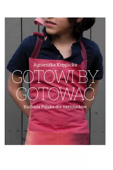 Gotowi by gotowa� domowa kuchnia Polska dla nastolatk�w - Agnieszka Kr�glicka