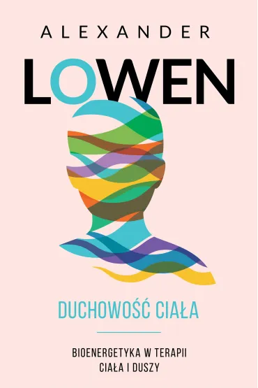 Duchowo�� cia�a. Bioenergetyka w terapii cia�a i duszy - Alexander Lowen