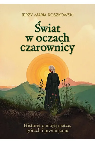 �wiat w oczach czarownicy. Historie o mojej matce, g�rach i przemijaniu - Jerzy Maria Roszkowski