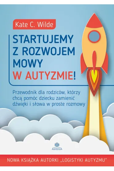 Startujemy z rozwojem mowy w autyzmie! Przewodnik dla rodzic�w kt�rzy chc� pom�c dziecku zamieni� d�wi�ki i s�owa w proste rozmowy - Kate Wilde