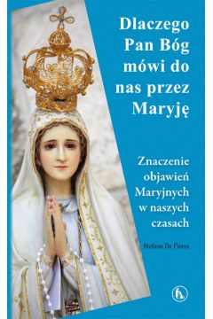 Dlaczego Bg mwi do nas przez Maryj Znaczenie objawie Maryjnych w naszych czasach Stefano De Fiores