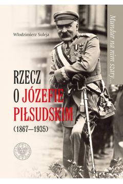 Mundur na nim szary Rzecz o Jzefie Pisudskim (1867-1935)