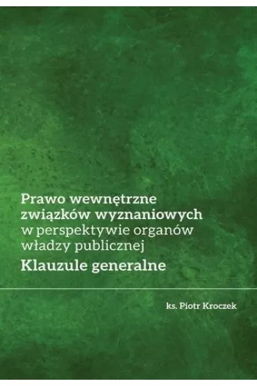 Prawo wewn�trzne zwi�zk�w wyznaniowych w perspektywie organ�w w�adzy publicznej. Klauzule generalne - Piotr  Kroczek