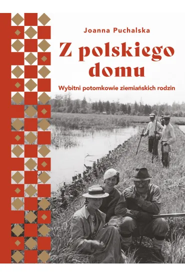 Z polskiego domu. Wybitni potomkowie ziemia�skich rodzin - Joanna Puchalska