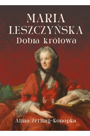 Maria Leszczy�ska. Dobra kr�lowa - Alina Zerling-Konopka