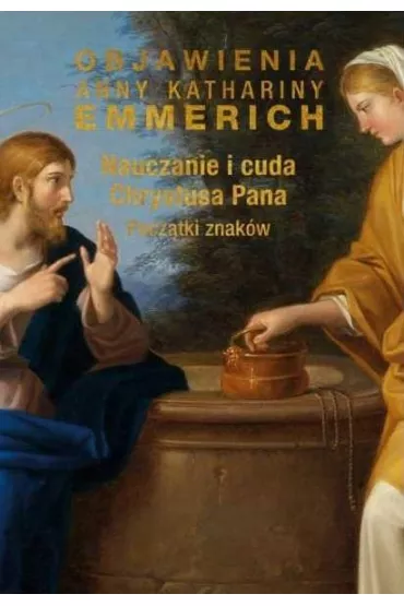 Nauczanie i cuda Chrystusa Pana. Pocz�tki znak�w - Anna Katharina Emmerich