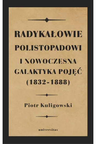 Radyka�owie polistopadowi i nowoczesna galaktyka poj�� (1832-1888) - Piotr  Kuligowski