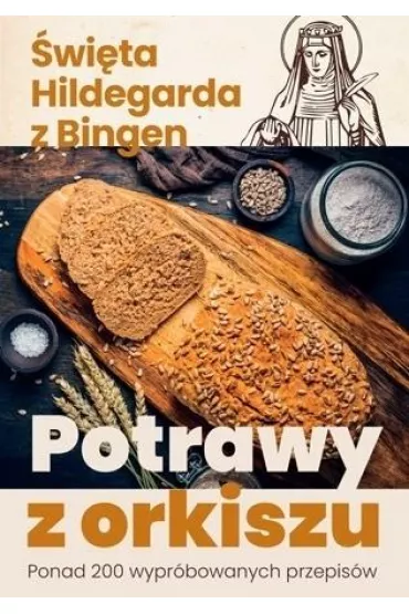 Potrawy z orkiszu. Ponad 200 wypr�bowanych przepis�w - �w. Hildegarda z Bingen
