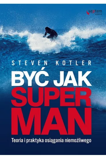 By� jak Superman. Teoria i praktyka osi�gania niemo�liwego * - Steven Kotler