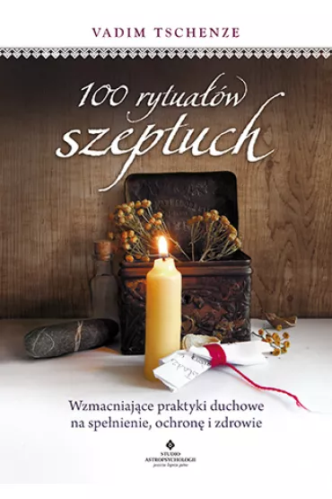 100 rytua��w szeptuch. Wzmacniaj�ce praktyki duchowe na spe�nienie, ochron� i zdrowie - Vadim Tschenze