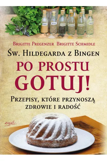 Po prostu gotuj Przepisy kt�re przynosz� zdrowie i rado��. �w. Hildegarda z Bingen - Pregenzer Brigitte, Schmidle Brigitte