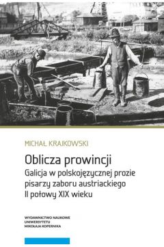 Oblicza prowincji Galicja w polskojzycznej prozie pisarzy zaboru austriackiego II poowy XIX wieku