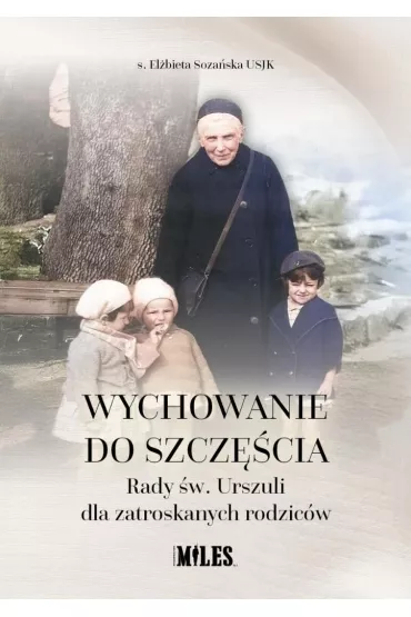 Wychowanie do szcz�cia. Rady �w. Urszuli dla zatroskanych rodzic�w - El�bieta Soza�ska