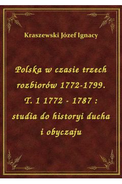 Polska w czasie trzech rozbiorw 1772-1799. T. 1 1772 - 1787 : studia do historyi ducha i obyczaju