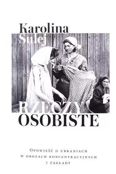Rzeczy osobiste. Opowie�� o ubraniach w obozach koncentracyjnych i zag�ady - Karolina Sulej