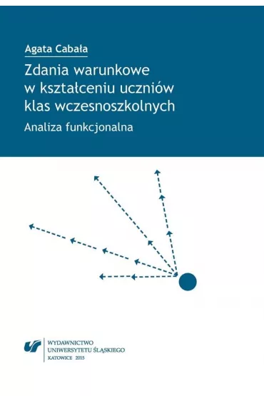 Zdania warunkowe w kszta�ceniu uczni�w klas wczesnoszkolnych. Analiza funkcjonalna - Agata Caba�a