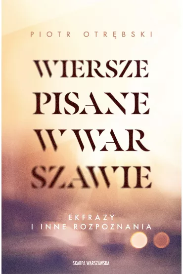 Wiersze pisane w Warszawie. Ekfrazy i inne rozpoznania - Piotr Otrbski