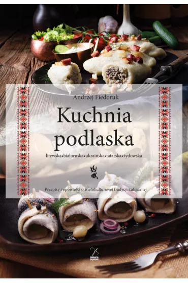 Kuchnia podlaska. Litewska-bia�oruska-ukrai�ska-tatarska-�ydowska. - Andrzej Fiedoruk