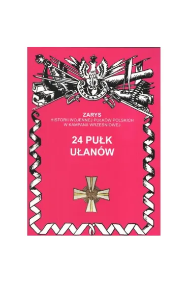 Zarys historii wojennej pu�k�w polskich w kampanii wrze�niowej. 24 pu�k u�an�w wielkopolskich - Jerzy S. Wojciechowski