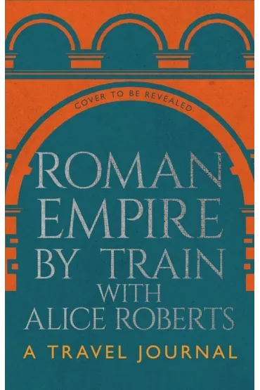 Roman Empire by Train with Alice Roberts - James  Nally