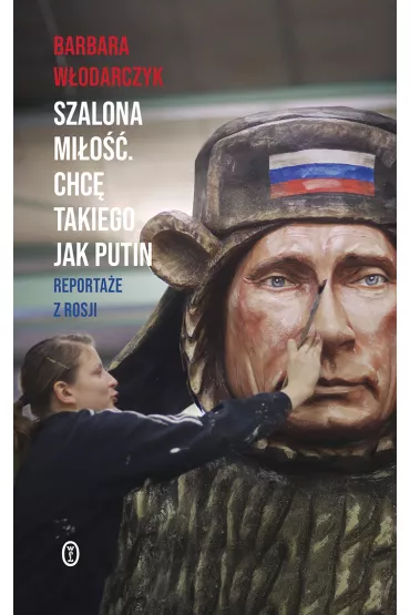 Szalona mi�o��. Chc� takiego jak Putin. Reporta�e z Rosji - Barbara W�odarczyk