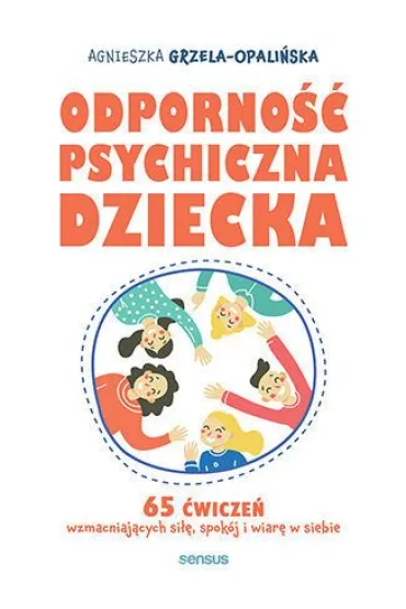 Odporno�� psychiczna dziecka. 65 �wicze� wzmacniaj�cych si��, spok�j i wiar� w siebie - Agnieszka  Grzela-Opali�ska