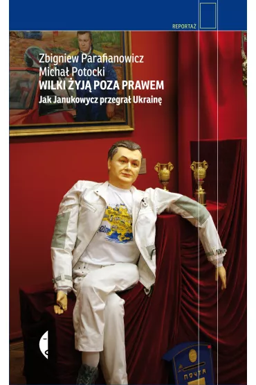 Wilki �yj� poza prawem. Jak Janukowycz przegra� Ukrain� - Zbigniew Parafianowicz, Micha� Potocki