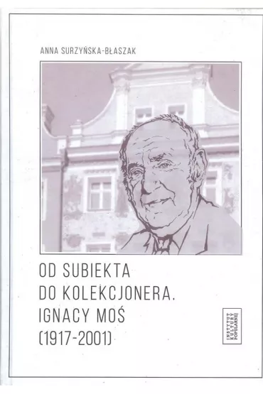 Od subiekta do kolekcjonera Ignacy Mo� (1917-2001) - Anna  Surzy�ska-B�aszak