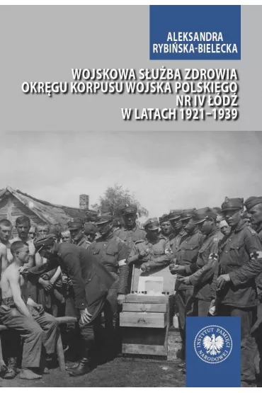 Wojskowa s�u�ba zdrowia Okr�gu Korpusu Wojska Polskiego nr IV ��d� w latach 1921–1939 - Aleksandra Rybi�ska-Bielecka