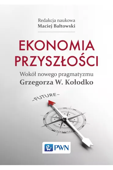 Ekonomia przysz�o�ci Wok� nowego pragmatyzmu Grzegorza W. Ko�odko - Maciej Ba�towski