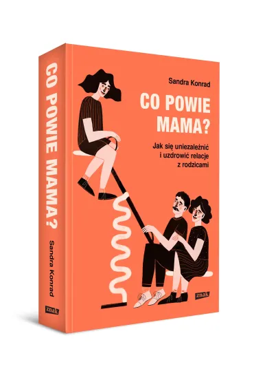 Co powie mama? Jak si� uniezale�ni� i uzdrowi� relacje z rodzicami - Sandra Konrad