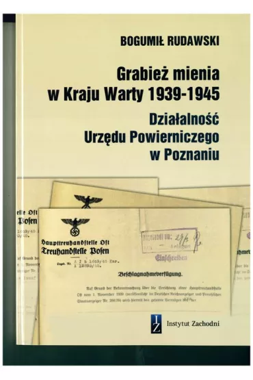 Grabie� mienia w Kraju Warty 1939-1945. Dzia�alno�� Urz�du Powierniczego w Poznaniu - Bogumi�  Rudawski