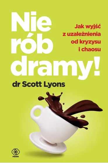 Nie r�b dramy! Jak wyleczy� z uzale�nienia od kryzysu i chaosu siebie oraz innych - Scott Lyons