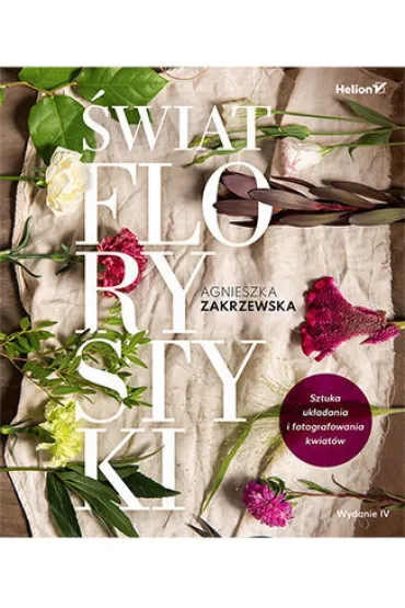 �wiat florystyki. Sztuka uk�adania i fotografowania kwiat�w - Agnieszka Zakrzewska